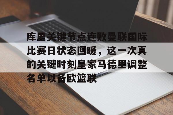 九游J9（中国）-库里关键节点连败曼联国际比赛日状态回暖，这一次真的关键时刻皇家马德里调整名单以备欧篮联的简单介绍